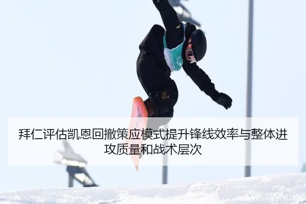 拜仁评估凯恩回撤策应模式提升锋线效率与整体进攻质量和战术层次