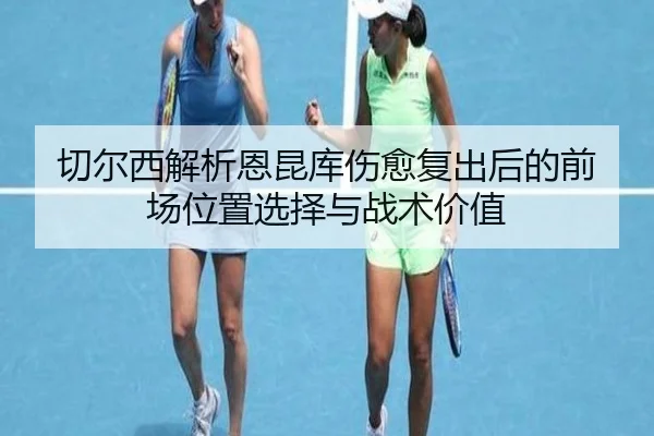 切尔西解析恩昆库伤愈复出后的前场位置选择与战术价值