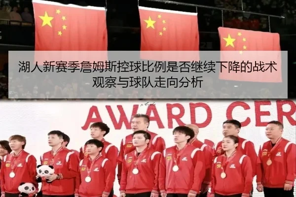 湖人新赛季詹姆斯控球比例是否继续下降的战术观察与球队走向分析