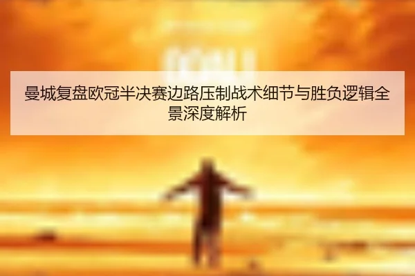 曼城复盘欧冠半决赛边路压制战术细节与胜负逻辑全景深度解析
