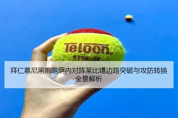 拜仁慕尼黑前瞻萨内对阵莱比锡边路突破与攻防转换全景解析