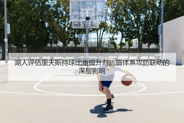 湖人评估里夫斯持球比重提升对詹眉体系攻防联动的深层影响