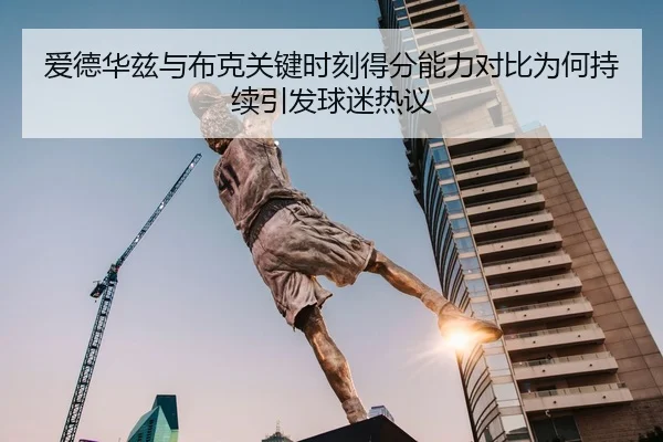 爱德华兹与布克关键时刻得分能力对比为何持续引发球迷热议