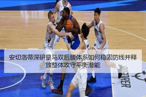 安切洛蒂深研皇马双后腰体系如何稳固防线并释放整体攻守平衡潜能