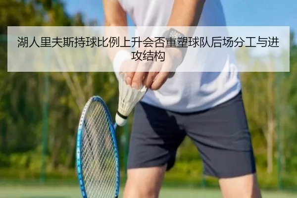 湖人里夫斯持球比例上升会否重塑球队后场分工与进攻结构